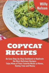 Copycat Recipes: An Easy Step-by-Step Cookbook to Replicate the Most Delicious Recipes. Enjoy Many of Your Favorite Meals at Hom