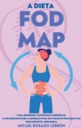 a Dieta Fodmap - Para Redefinir o Intestino e Despertar o Metabolismo. Use a Nutrição para se Livrar do Inchaço e do Desconforto