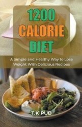 1200 Calorie Diet - A Simple and Healthy Way to Lose Weight With Delicious Recipes