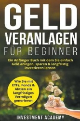 Geld Veranlagen für Beginner - Ein Anfänger Buch mit dem Sie einfach Geld anlegen, sparen & langfristig investieren lernen. Wie 