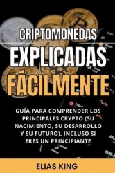 Criptomonedas Explicadas Fácilmente: Guía Para Comprender Los Principales Crypto (Su Nacimiento, Su Desarrollo Y Su Futuro), Inc