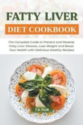 Fatty Liver Diet Cookbook - The Complete Guide to Prevent and Reverse Fatty Liver Disease, Lose Weight and Boost Your Health wit