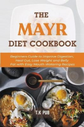 The Mayr Diet Cookbook - Beginners Guide to Improve Digestion, Heal Gut, Lose Weight and Belly Fat with Easy Mouth-Watering Reci