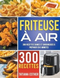 Friteuse a air - 300 recettes saines et savoureuses a preparer en 5 minutes