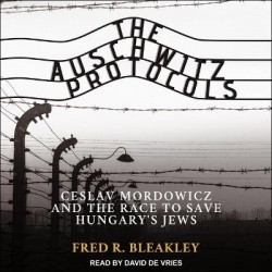 The Auschwitz Protocols - Ceslav Mordowicz and the Race to Save Hungary's Jews