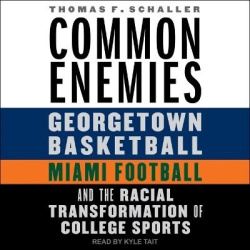 Common Enemies - Georgetown Basketball, Miami Football, and the Racial Transformation of College Sports