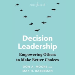 Decision Leadership - Empowering Others to Make Better Choices