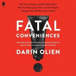 Fatal Conveniences - The Toxic Products and Harmful Habits That Are Making You Sick--And the Simple Changes That Will Save Your 