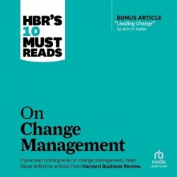 Hbr's 10 Must Reads on Change Management (Including Featured Article Leading Change, by John P. Kotter)