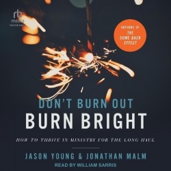 Don't Burn Out, Burn Bright - How to Thrive in Ministry for the Long Haul