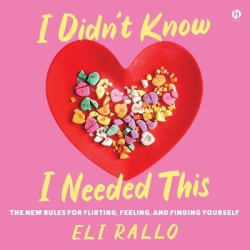 I Didn't Know I Needed This - The New Rules for Flirting, Feeling, and Finding Yourself