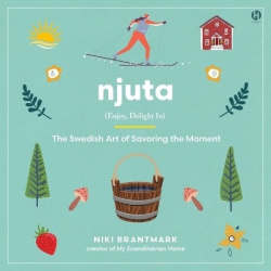 Njuta - Enjoy, Delight In: The Swedish Art of Savoring the Moment