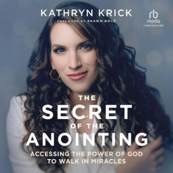 The Secret of the Anointing - Accessing the Power of God to Walk in Miracles