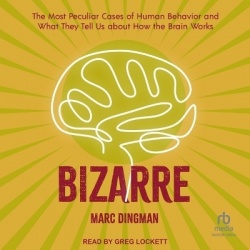 Bizarre - The Most Peculiar Cases of Human Behavior and What They Tell Us about How the Brain Works