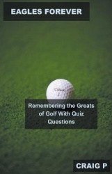 Eagles Forever - Remembering the Greats of Golf With Quiz Questions