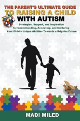 The Parent's Ultimate Guide to Raising a Child with Autism: Strategies, Support, and Inspiration for Understanding, Accepting, a