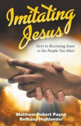 Imitating Jesus: Keys to Becoming Jesus to the People that You Meet