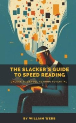 A Slacker's Guide to Speed Reading - Unlock Your Full Reading Potential