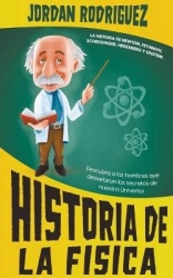 Historia de la Física - La historia de Newton, Feynman, Schrodinger, Heisenberg y Einstein. Descubra a los hombres que desvelaro
