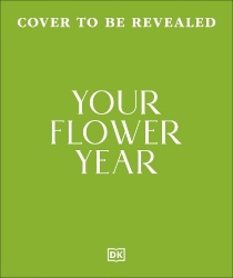 Your Flower Year - Blooms to Grow and Enjoy Every Month of the Year