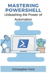 Mastering PowerShell - Unleashing the Power of Automation