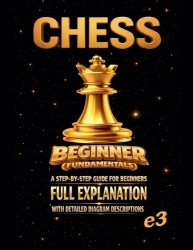 Chess - Beginner (Fundamentals); A Step-By-Step Guide For Beginners, Full Explanation With Detailed Diagram Descriptions