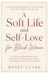 A Soft Life and Self-Love for Black Women - A Guide to Leaving Survival Mode, Releasing the Pressure to Be Strong, and Creating 