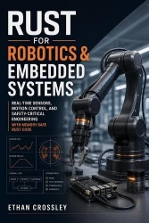 Rust for Robotics & Embedded Systems - Real-Time Sensors, Motion Control, and Safety-Critical Engineering with Memory-Safe Rust 