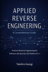 Applied Reverse Engineering - A Comprehensive Guide: Practical Reverse Engineering for Software and Security with Python & C++