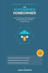 The AI-Powered Homeowner - Save Thousands on Renovations Using Artificial Intelligence, DIY Skills & Smart Planning