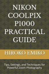 Nikon Coolpix P1000 Practical Guide - Tips, Settings, and Techniques for Powerful Zoom Photography