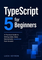 TypeScript 5 for Beginners - A Practical Guide to Writing Safer, More Maintainable JavaScript from Scratch