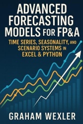 Advanced Forecasting Models for FP&A - Time Series, Seasonality, and Scenario Systems in Excel & Python: Practical Techniques