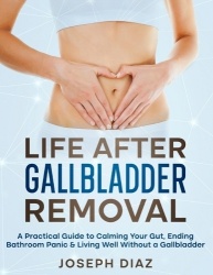Life After Gallbladder Removal - A Practical Guide to Calming Your Gut, Ending Bathroom Panic & Living Well Without a Gallbladde