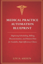 Medical Practice Automation Blueprint - A Comprehensive Guide: Digitizing Scheduling, Billing, Documentation, and Patient Flow f