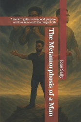 The Metamorphosis of a Man - A modern guide to manhood, purpose, and love in a world that forgot both.