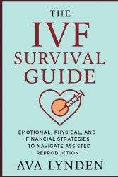 The IVF Survival Guide - Emotional, Physical, and Financial Strategies to Navigate Assisted Reproduction: IVF is one of the most