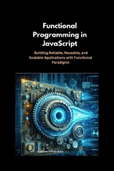 Functional Programming in JavaScript - Building Reliable, Reusable, and Scalable Applications with Functional Paradigms