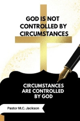 God is Not Controlled by Circumstances - Circumstances are Controlled by God