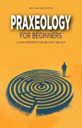 Praxeology for Beginners - A New Perspective On Why We Act