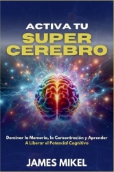 Activa tu Super Cerebro - Dominar la Memoria, la Concentración y Aprender a Liberar el Potencial Cognitivo