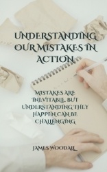 Understanding Our Mistakes in Action - Mistakes Are Inevitable, But Understanding They Happen Can Be Challenging