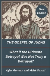 THE GOSPEL OF JUDAS (New Edition) - What if the Ultimate Betrayal Was Not Truly a Betrayal?