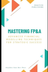 Mastering FP&A - Advanced Financial Modelling Techniques for Strategic Success: A Comprehensive Guide 2025