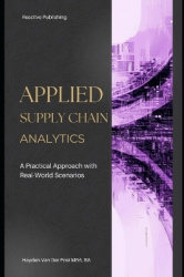 Applied Supply Chain Analytics - A Practical Approach with Real-World Scenarios: A Comprehensive Guide 2025