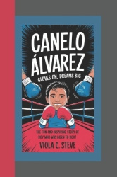 Canelo Álvarez Gloves On, Dreams Big - The Fun and Inspiring Story of a Boy Who Was Born to Box!