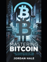 Mastering Bitcoin - The Foundation of the Crypto Revolution: A Comprehensive Guide to Bitcoin's Technology, Impact, and Opportun