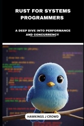 Rust For System Programmers - A Deep Dive Into Performance And Concurrency