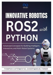 Innovative Robotics with ROS2 and Python - Advanced Concepts for Building Intelligent, Interactive, and Multi-Robot Systems