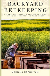 Backyard Beekeeping - A Complete Guide to Raising Thriving Hives and Harvesting Pure Honey